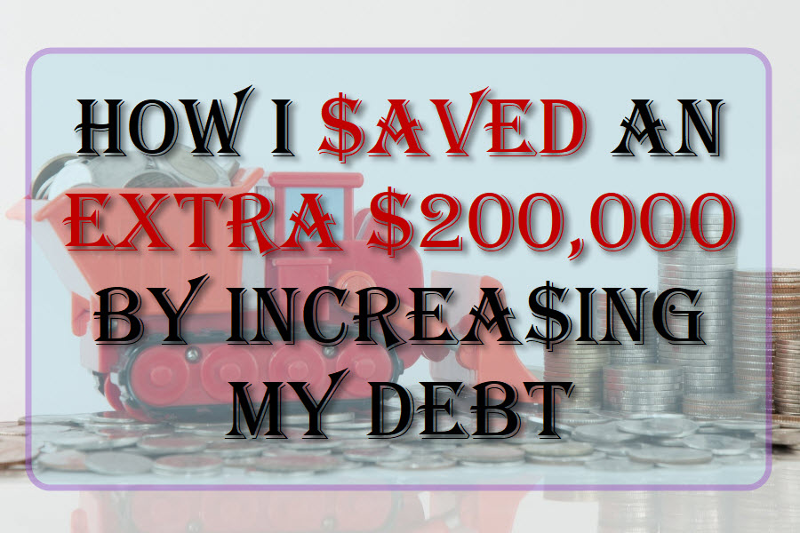 How I Saved An Extra $200,000 By Increasing My Debt