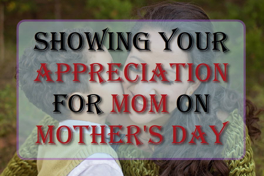 Showing Your Appreciation For Mom On Mother's Day