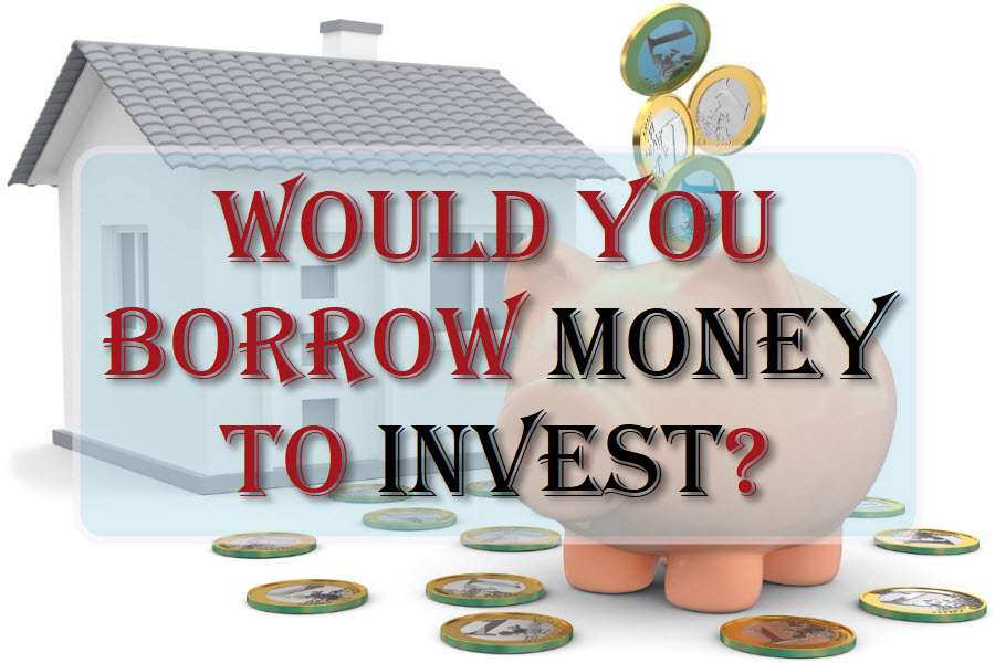 Would You Borrow Money To Invest?